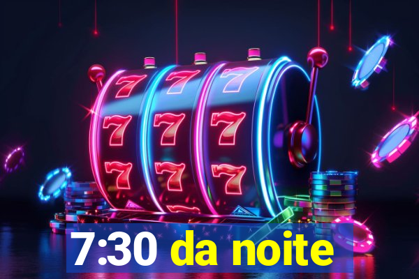 7:30 da noite